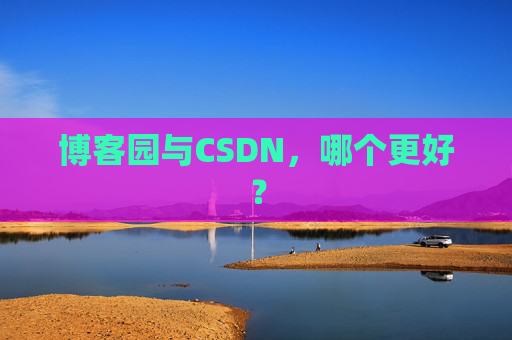 博客园与CSDN，哪个更好？